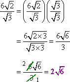 (6 sqrt[2]) / sqrt[3] = ((6sqrt[2])/sqrt[3])(srqt[3]/sqrt[3]) = (6 sqrt[2*3])/(sqrt[3*3]) = (6 sqrt[6])/(3) = 2 sqrt[6]